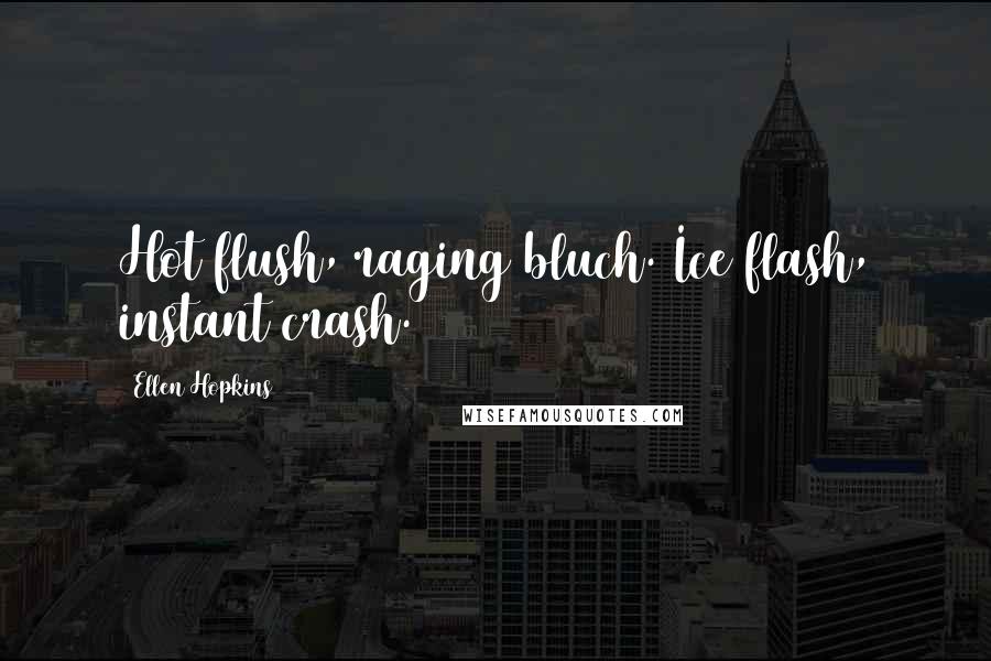 Ellen Hopkins Quotes: Hot flush, raging bluch. Ice flash, instant crash.