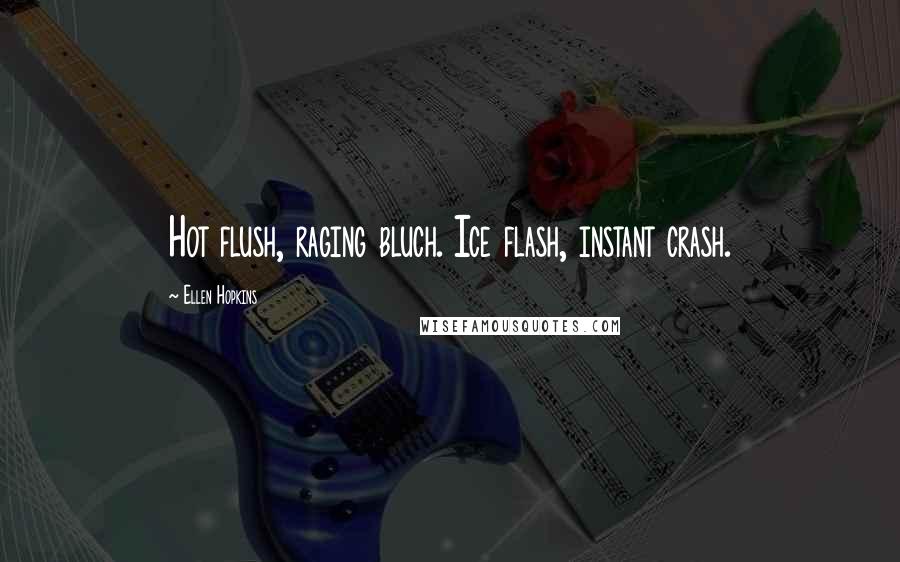 Ellen Hopkins Quotes: Hot flush, raging bluch. Ice flash, instant crash.