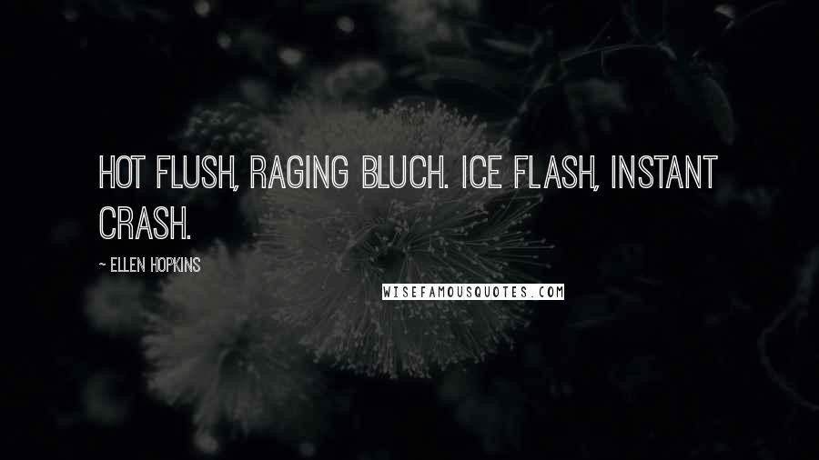 Ellen Hopkins Quotes: Hot flush, raging bluch. Ice flash, instant crash.
