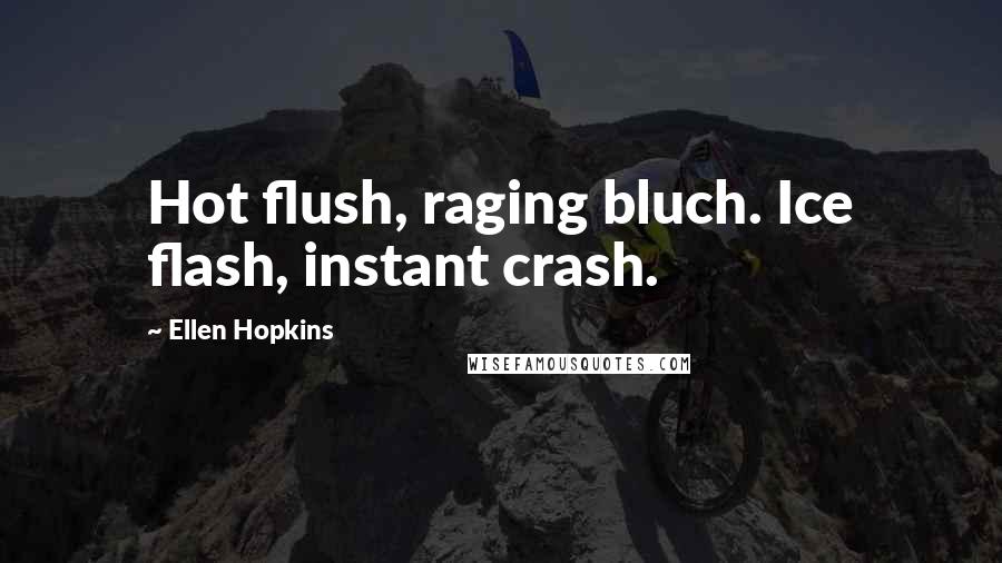 Ellen Hopkins Quotes: Hot flush, raging bluch. Ice flash, instant crash.