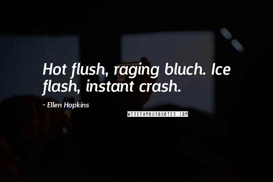 Ellen Hopkins Quotes: Hot flush, raging bluch. Ice flash, instant crash.