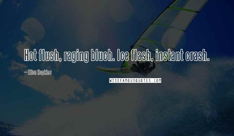 Ellen Hopkins Quotes: Hot flush, raging bluch. Ice flash, instant crash.