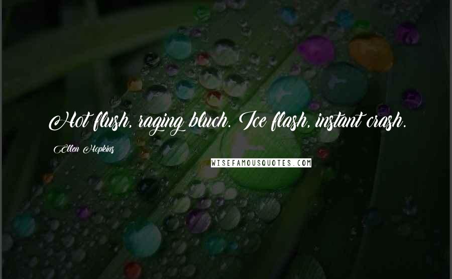 Ellen Hopkins Quotes: Hot flush, raging bluch. Ice flash, instant crash.