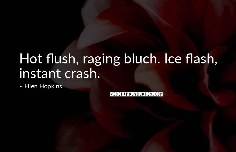 Ellen Hopkins Quotes: Hot flush, raging bluch. Ice flash, instant crash.