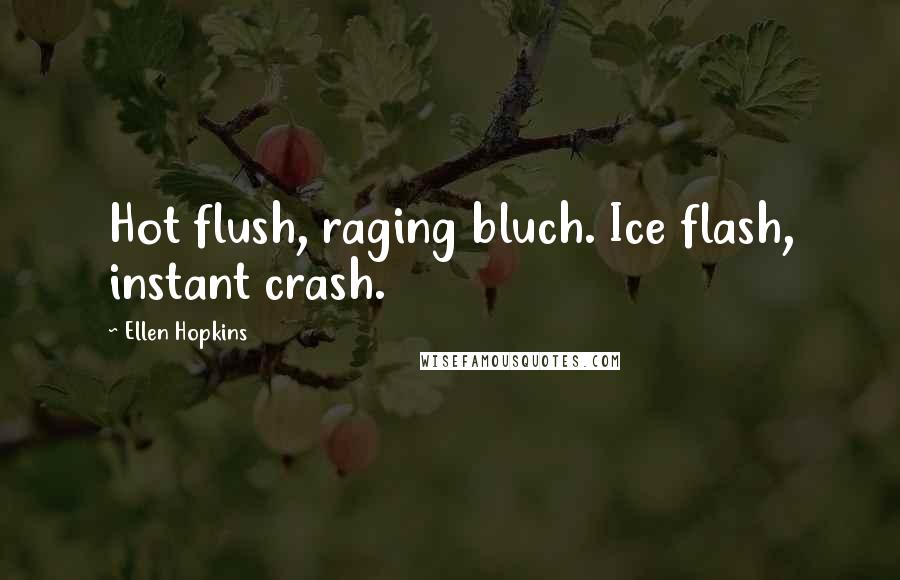 Ellen Hopkins Quotes: Hot flush, raging bluch. Ice flash, instant crash.
