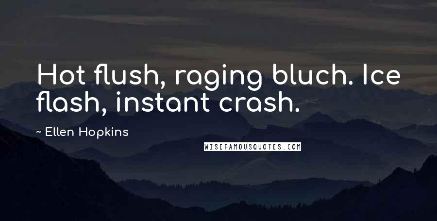 Ellen Hopkins Quotes: Hot flush, raging bluch. Ice flash, instant crash.