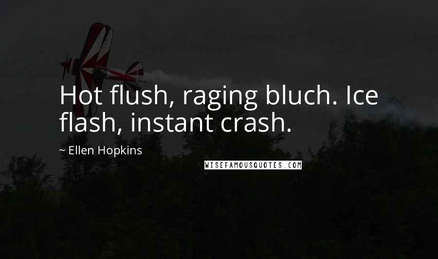 Ellen Hopkins Quotes: Hot flush, raging bluch. Ice flash, instant crash.