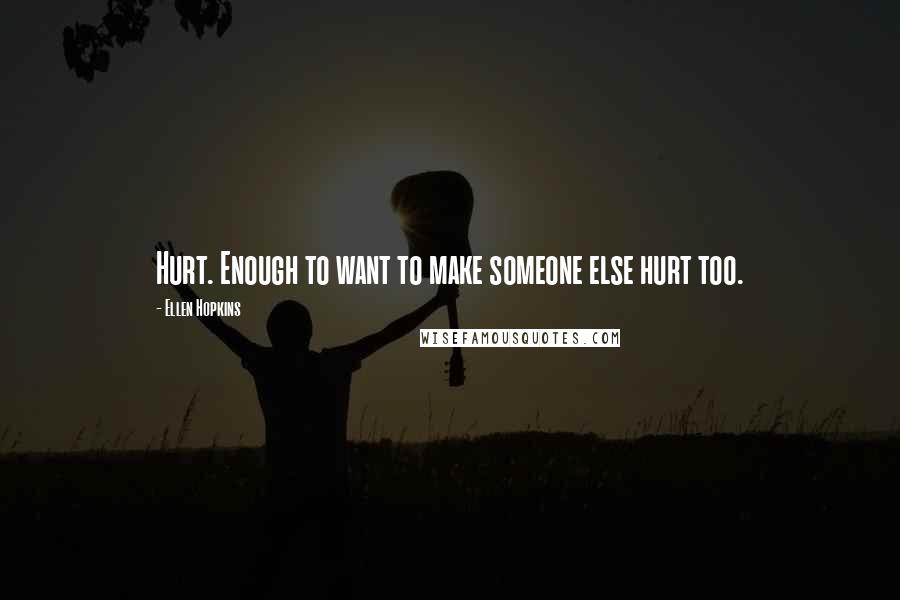 Ellen Hopkins Quotes: Hurt. Enough to want to make someone else hurt too.