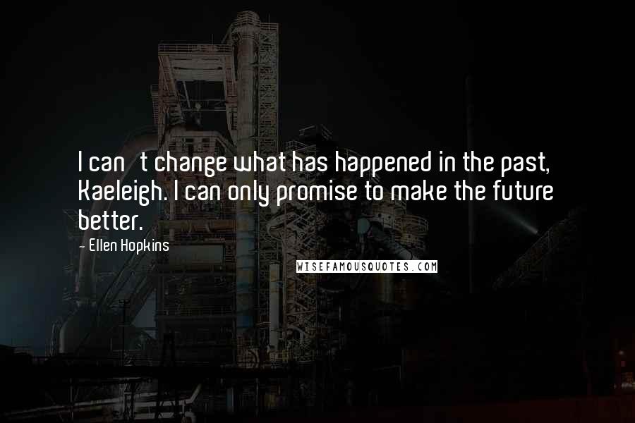 Ellen Hopkins Quotes: I can't change what has happened in the past, Kaeleigh. I can only promise to make the future better.