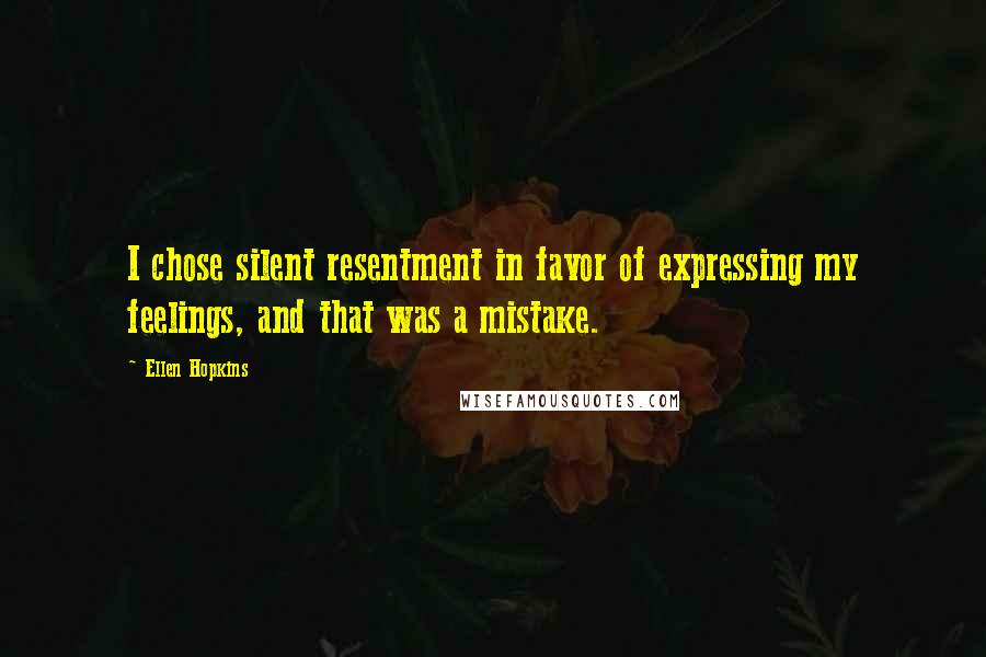 Ellen Hopkins Quotes: I chose silent resentment in favor of expressing my feelings, and that was a mistake.