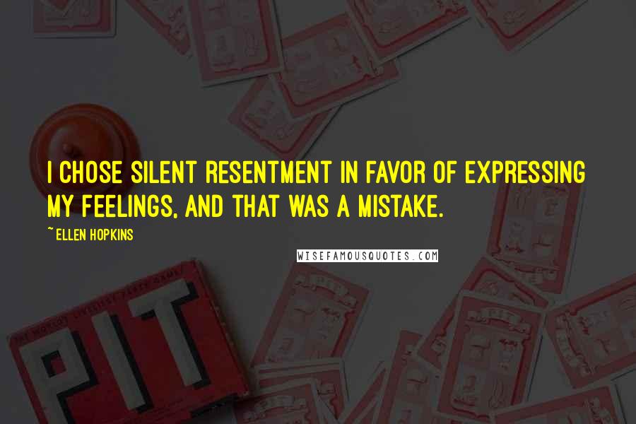 Ellen Hopkins Quotes: I chose silent resentment in favor of expressing my feelings, and that was a mistake.