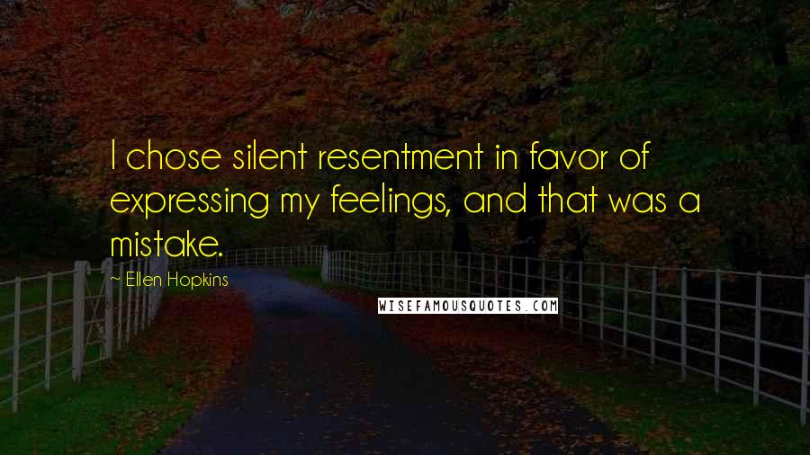 Ellen Hopkins Quotes: I chose silent resentment in favor of expressing my feelings, and that was a mistake.