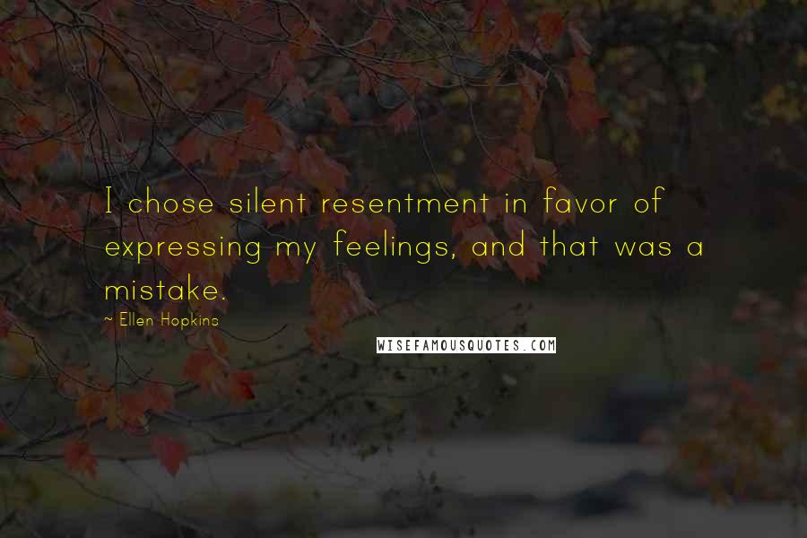 Ellen Hopkins Quotes: I chose silent resentment in favor of expressing my feelings, and that was a mistake.