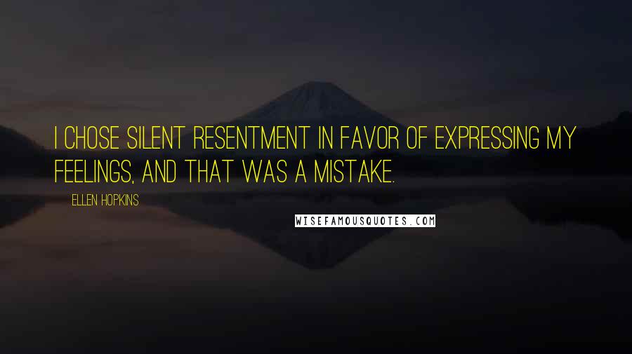 Ellen Hopkins Quotes: I chose silent resentment in favor of expressing my feelings, and that was a mistake.