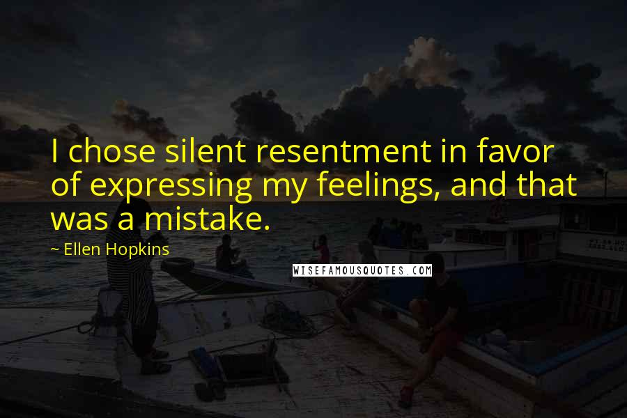 Ellen Hopkins Quotes: I chose silent resentment in favor of expressing my feelings, and that was a mistake.