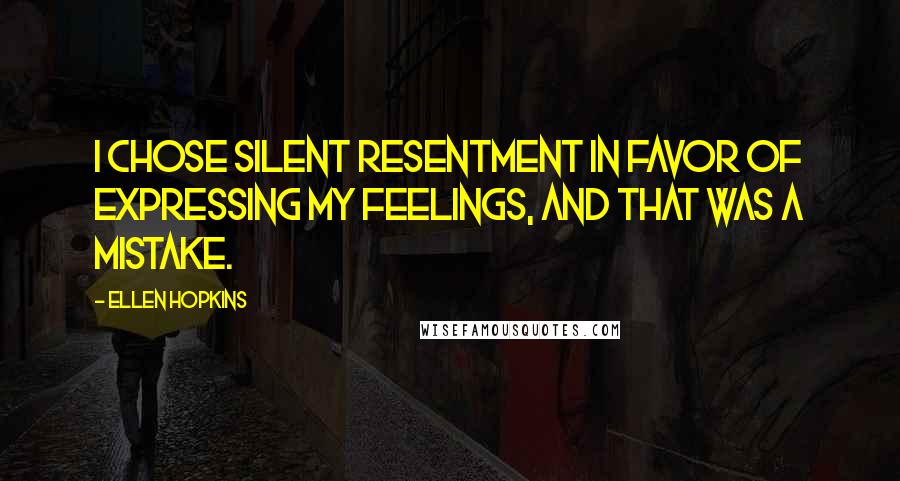 Ellen Hopkins Quotes: I chose silent resentment in favor of expressing my feelings, and that was a mistake.