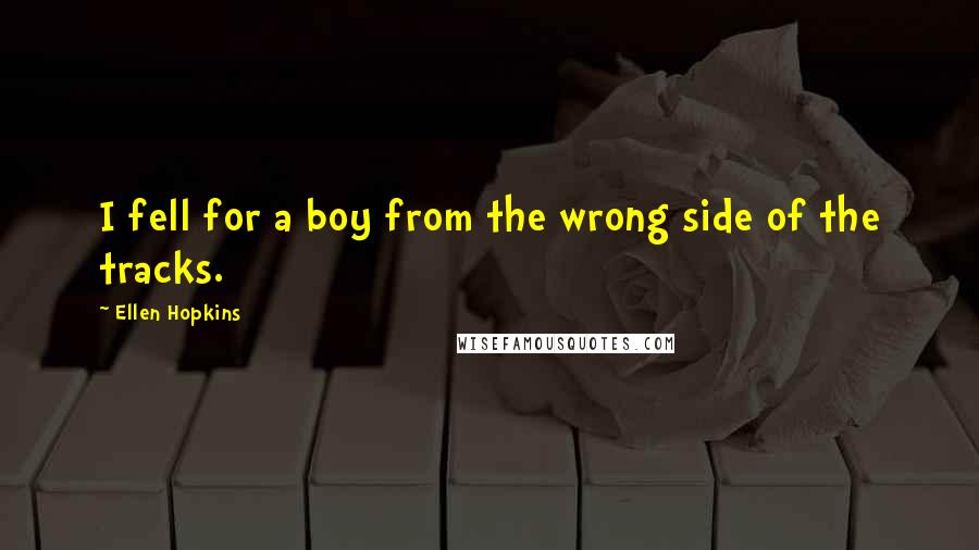 Ellen Hopkins Quotes: I fell for a boy from the wrong side of the tracks.