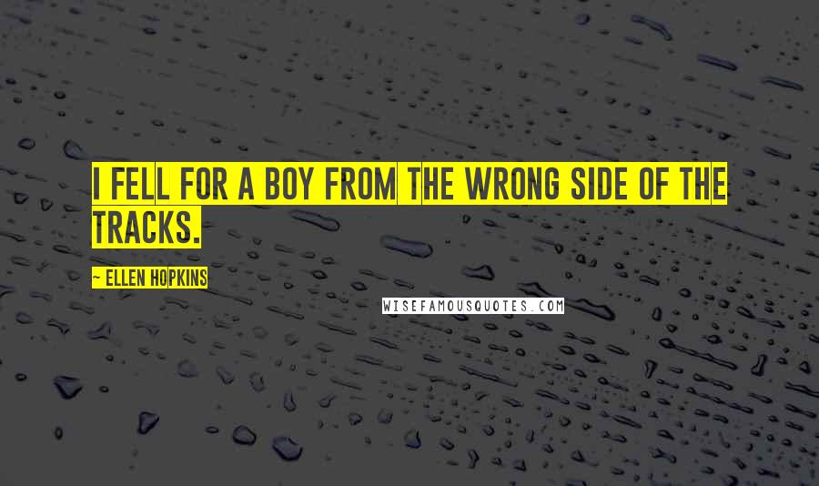 Ellen Hopkins Quotes: I fell for a boy from the wrong side of the tracks.