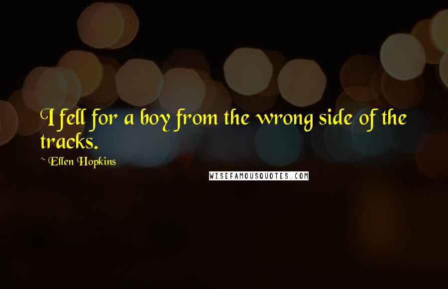 Ellen Hopkins Quotes: I fell for a boy from the wrong side of the tracks.