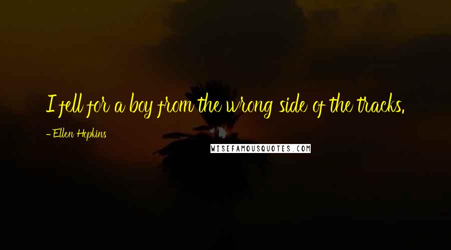 Ellen Hopkins Quotes: I fell for a boy from the wrong side of the tracks.