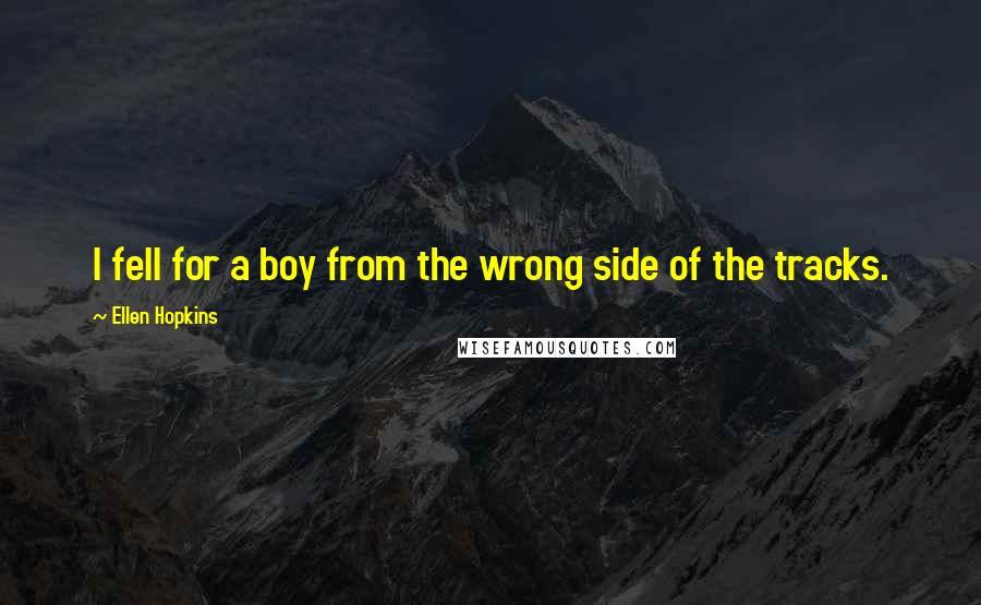 Ellen Hopkins Quotes: I fell for a boy from the wrong side of the tracks.