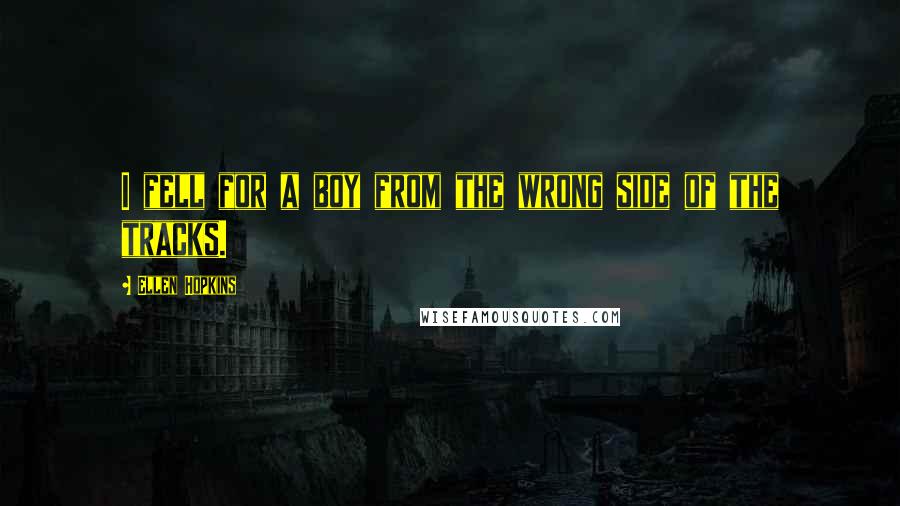 Ellen Hopkins Quotes: I fell for a boy from the wrong side of the tracks.