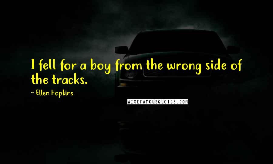 Ellen Hopkins Quotes: I fell for a boy from the wrong side of the tracks.