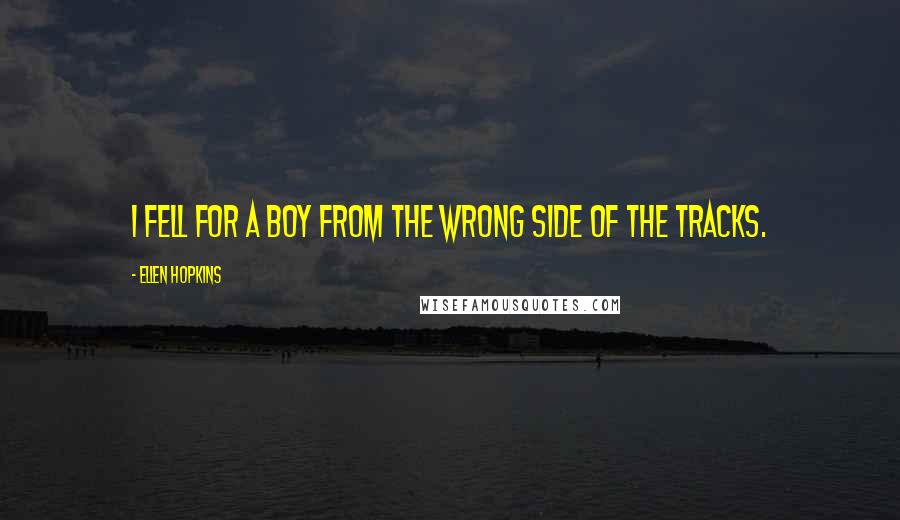 Ellen Hopkins Quotes: I fell for a boy from the wrong side of the tracks.