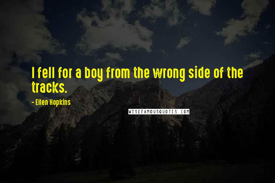 Ellen Hopkins Quotes: I fell for a boy from the wrong side of the tracks.