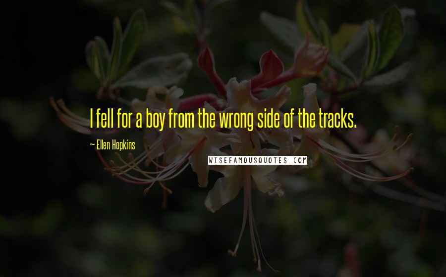 Ellen Hopkins Quotes: I fell for a boy from the wrong side of the tracks.