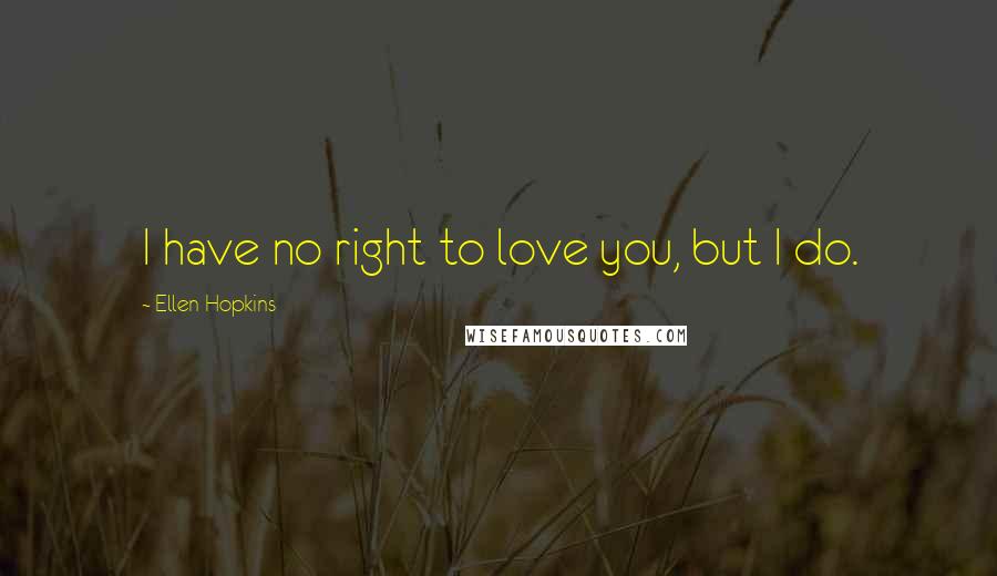 Ellen Hopkins Quotes: I have no right to love you, but I do.