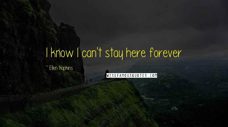 Ellen Hopkins Quotes: I know I can't stay here forever