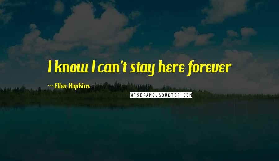 Ellen Hopkins Quotes: I know I can't stay here forever