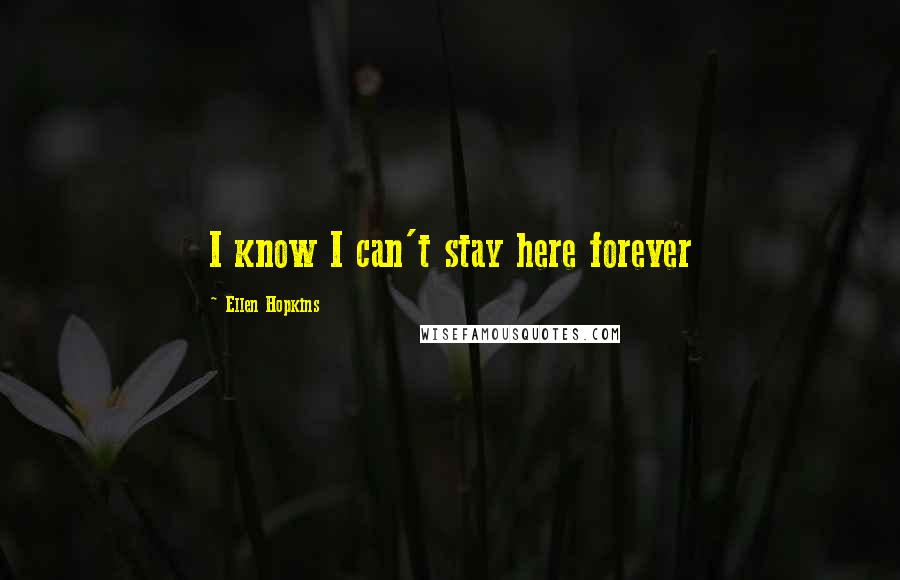 Ellen Hopkins Quotes: I know I can't stay here forever
