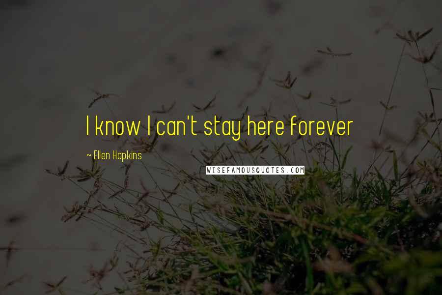 Ellen Hopkins Quotes: I know I can't stay here forever