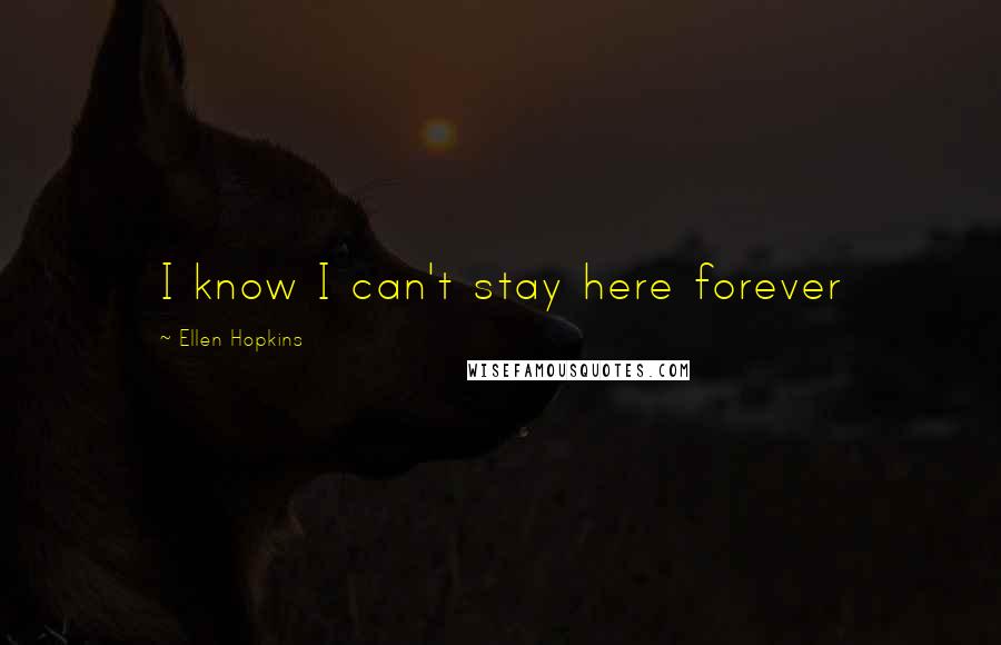 Ellen Hopkins Quotes: I know I can't stay here forever