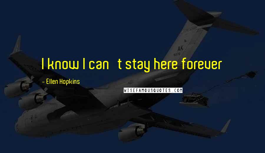 Ellen Hopkins Quotes: I know I can't stay here forever