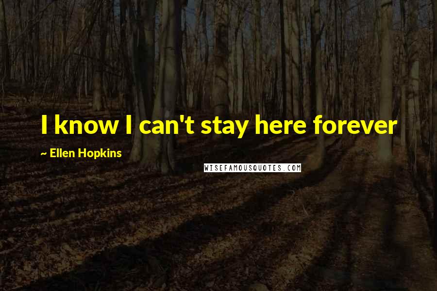 Ellen Hopkins Quotes: I know I can't stay here forever