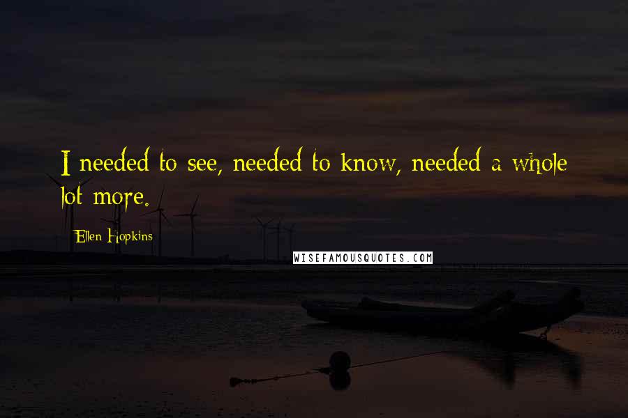 Ellen Hopkins Quotes: I needed to see, needed to know, needed a whole lot more.