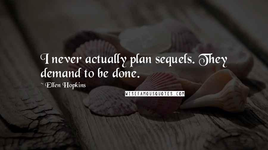 Ellen Hopkins Quotes: I never actually plan sequels. They demand to be done.
