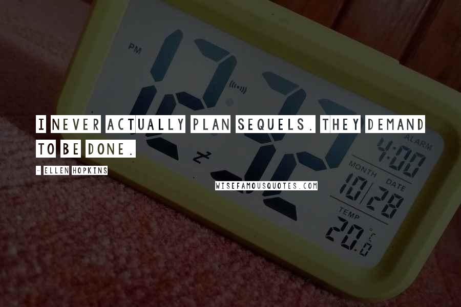 Ellen Hopkins Quotes: I never actually plan sequels. They demand to be done.