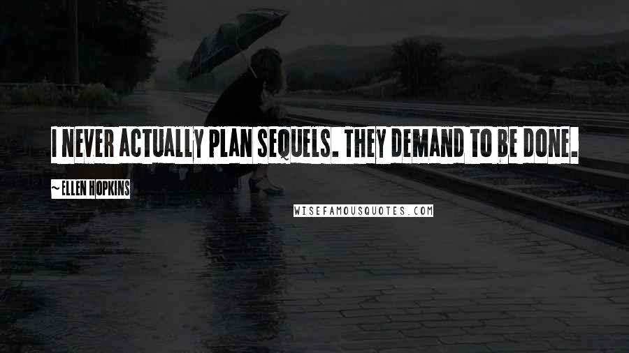 Ellen Hopkins Quotes: I never actually plan sequels. They demand to be done.