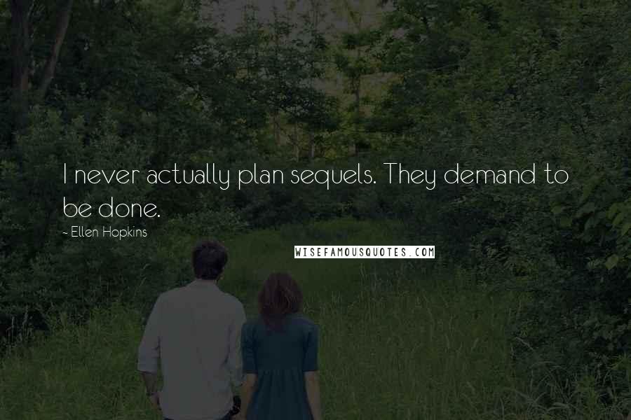 Ellen Hopkins Quotes: I never actually plan sequels. They demand to be done.