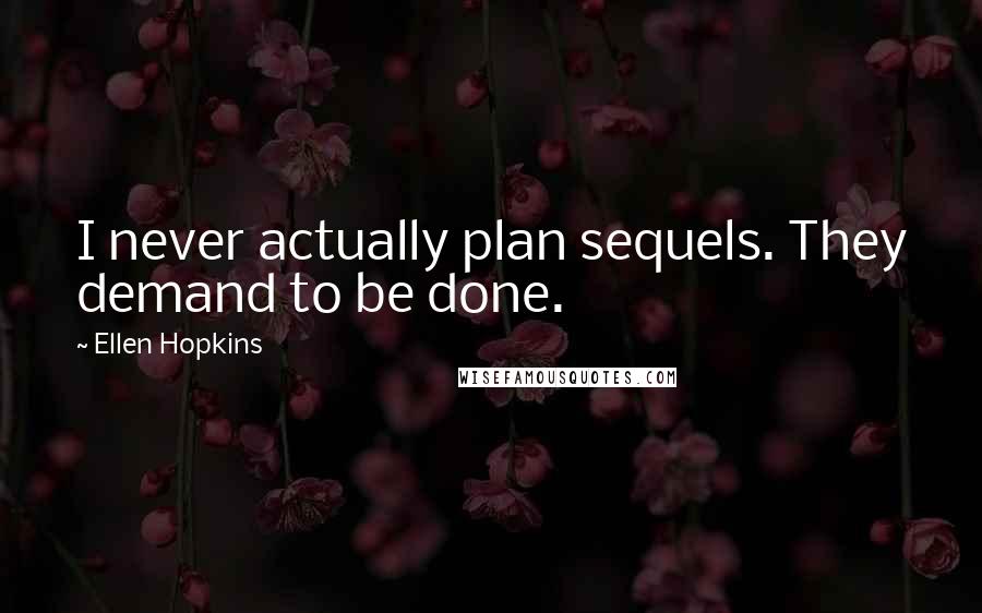 Ellen Hopkins Quotes: I never actually plan sequels. They demand to be done.