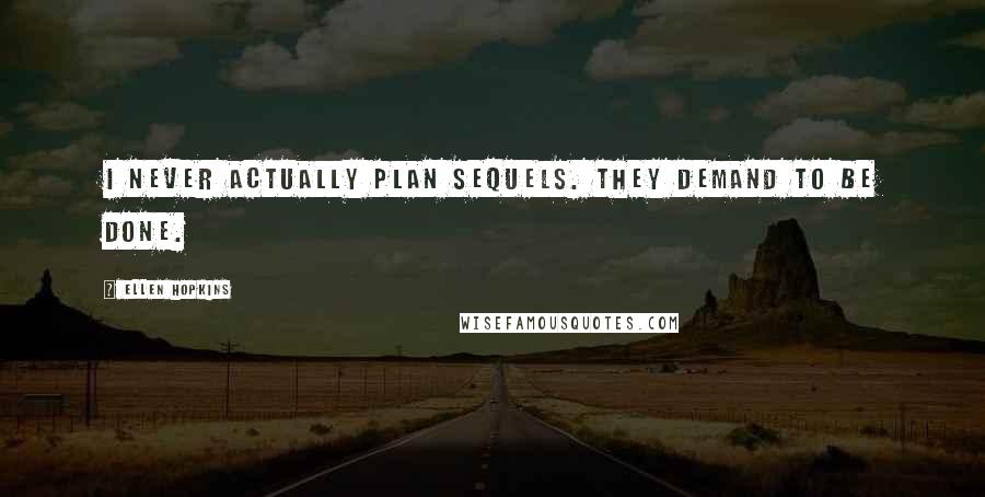 Ellen Hopkins Quotes: I never actually plan sequels. They demand to be done.