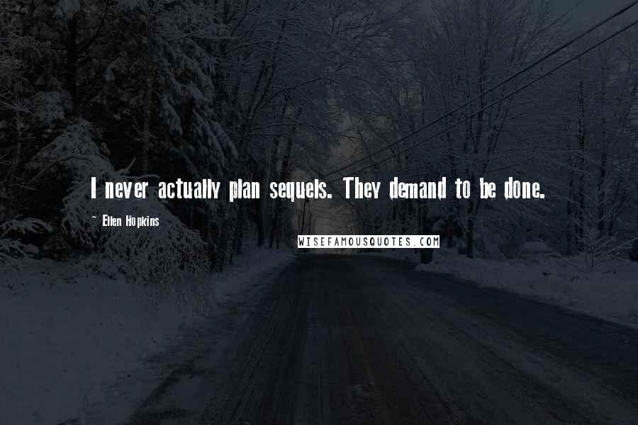 Ellen Hopkins Quotes: I never actually plan sequels. They demand to be done.