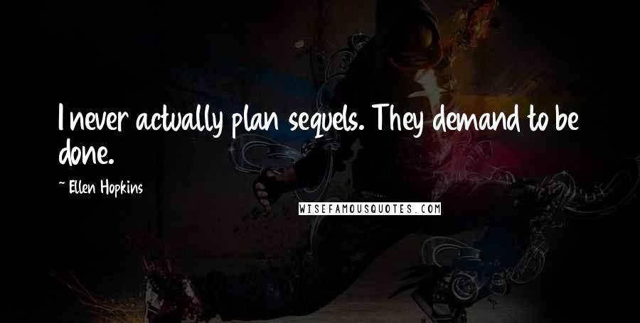 Ellen Hopkins Quotes: I never actually plan sequels. They demand to be done.