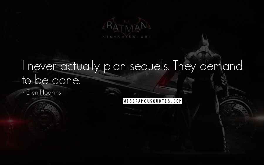 Ellen Hopkins Quotes: I never actually plan sequels. They demand to be done.
