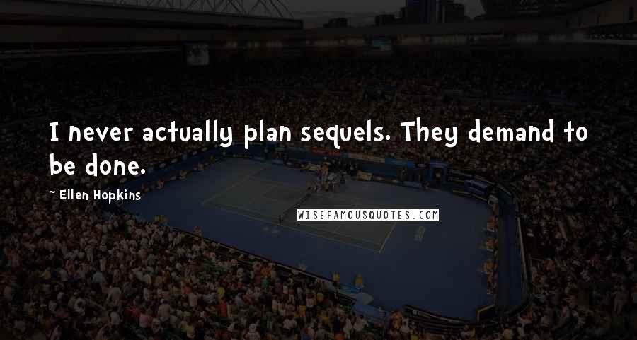 Ellen Hopkins Quotes: I never actually plan sequels. They demand to be done.