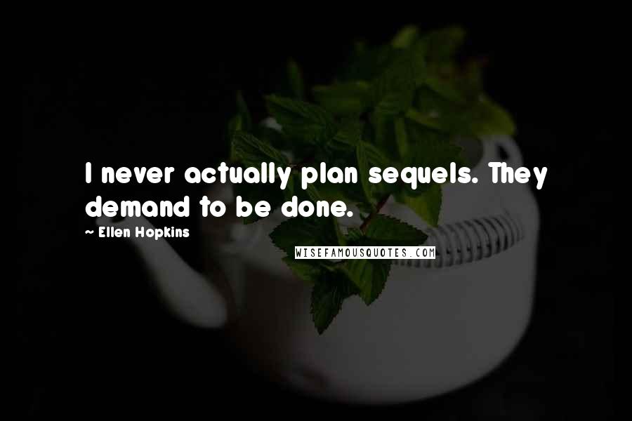 Ellen Hopkins Quotes: I never actually plan sequels. They demand to be done.